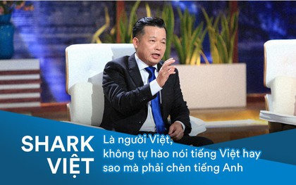 Là người Việt, không tự hào nói tiếng Việt hay sao mà phải chèn tiếng Anh, lời khuyên từ Shark Việt đã làm thức tỉnh không ít người!