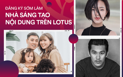 Lý do nào khiến MXH Lotus mở cổng đăng ký sớm cho các nhà sáng tạo nội dung?