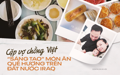 Bất ngờ cuộc sống của đôi vợ chồng Việt ở Iraq: Dùng gạt tàn làm khuôn bánh trung thu, khách đến chơi nhà tự mang theo đồ ăn