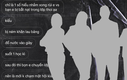 "Suốt 1 học kì, mình và bạn thân bị ném khăn lau bảng, bị đổ nước vào giày nhưng tụi mình đã im lặng"