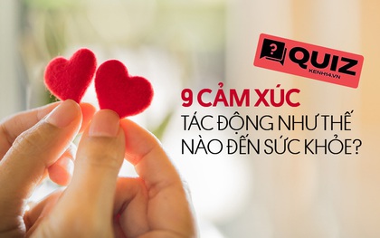 Quiz: Con người có 9 cung bậc cảm xúc khác nhau trong cuộc đời, bạn đã trải qua hết hay chưa?