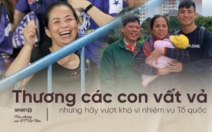 Bố mẹ cầu thủ tuyển Việt Nam: "Thương các con vất vả, nhưng hãy vượt mọi khó khăn vì nhiệm vụ Tổ quốc"