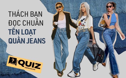 Đố bạn đọc "chuẩn chỉnh" tên quần jeans trong bài quiz này, đảm bảo nhiều dân chơi còn sai lè đấy nhé!