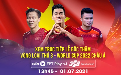 Xem trực tiếp bốc thăm Vòng loại thứ 3 World Cup 2022 châu Á trên Truyền hình FPT và FPT Play