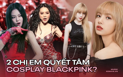 Vpop có cặp chị em quyết làm BLACKPINK bản Việt: Chị kiên trì cosplay Jennie, em là "bản sao" Lisa khó xoá mờ?