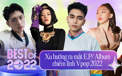 Đáng khen cho nghệ sĩ Việt và xu hướng ra mắt E.P, album nở rộ trong năm 2022: Cả chất và lượng đều đi lên!