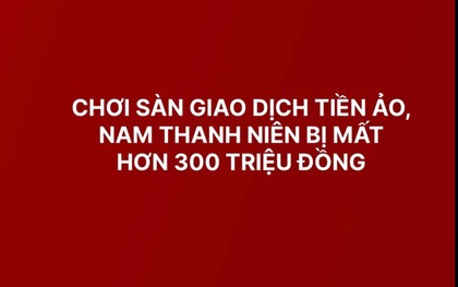 Hà Nội: Nam thanh niên mất hơn 300 triệu khi tham gia sàn giao dịch tiền ảo