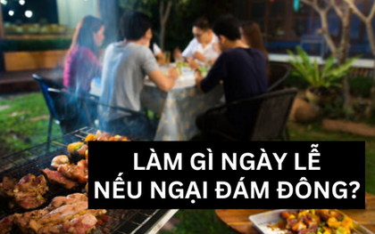 Hội những người có "tâm lý sợ đông đúc" sẽ làm gì để những ngày lễ còn lại trôi qua đặc sắc hơn?