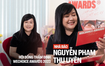 Nhà báo Thu Uyên - HĐTĐ WeChoice Awards 2023: “Cảm hứng giống như mồi lửa, phải có nhiên liệu thì mới bắt được”