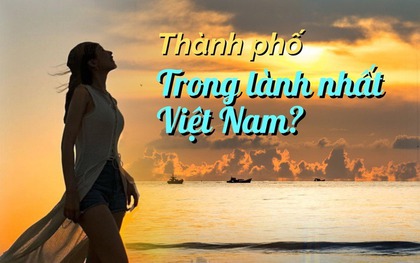 Một thành phố tại Việt Nam bất ngờ lọt top 3 "trong lành" nhất Đông Nam Á, biết lý do thì ai cũng đồng tình!