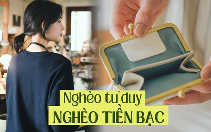 Tôi nhận ra nghèo tiền bạc không đáng sợ bằng nghèo tư duy: 3 suy nghĩ chôn vùi tương lai giàu có, muốn đời bớt khổ phải bỏ ngay!