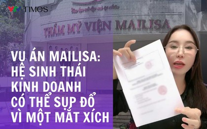 Vụ án Mailisa - hệ sinh thái kinh doanh có thể sụp đổ vì một mắt xích vi phạm