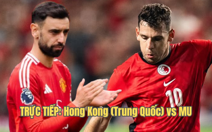 Xem trực tiếp MU vs Hong Kong (Trung Quốc) trên kênh nào, ở đâu?