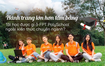 Hành trang lớn hơn bằng cấp: Tôi học được gì ở FPT PolySchool?