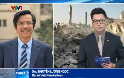 Đại sứ Việt Nam tại Iran: “Công dân Việt Nam vẫn an toàn”