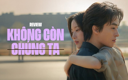 Không Còn Chúng Ta: Khi tình yêu có lớn đến đâu cũng không thắng nổi cuộc đời