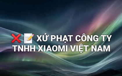 Xiaomi Việt Nam bị xử phạt 290 triệu đồng vì 3 hành vi vi phạm quyền lợi người tiêu dùng