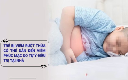 Chủ quan chữa đau bụng cho con tại nhà, 3 trẻ bị viêm ruột thừa vỡ