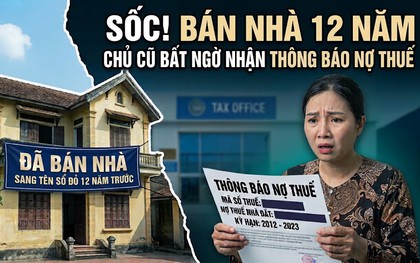 Nhà đã bán, sang tên sổ đỏ từ 12 năm trước bỗng có thông báo phạt thuế: Chủ nhà cũ sau một hồi vật lộn cũng tìm được cách xử lý nhanh gọn