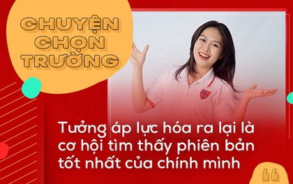 Chuyện chọn trường: Tưởng áp lực hóa ra lại là cơ hội tìm thấy phiên bản tốt nhất của chính mình