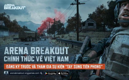 Arena Breakout - Siêu phẩm FPS trí tuệ chuẩn bị cập bến Việt Nam