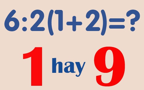 Phép tính 6 : 2(1 + 2) khiến hàng chục nghìn người phân vân không thống nhất được đáp án: 1 hay 9 mới là câu trả lời đúng?