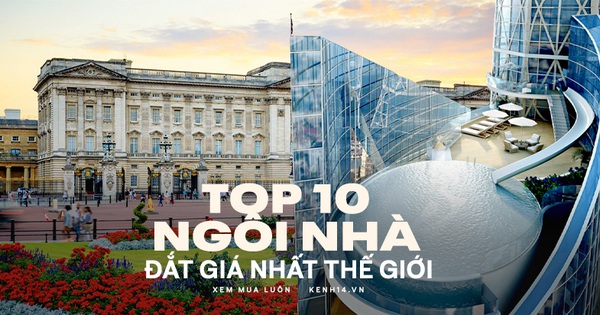 Top 10 ngôi nhà đắt nhất thế giới: Cung điện Hoàng gia Anh đứng đầu danh sách với mức giá nghe xong có thể khiến nhiều người 