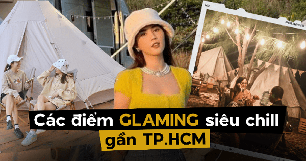 Invite your close friends to go camping at 5 super chill and super cool glamping spots that are still near Ho Chi Minh City