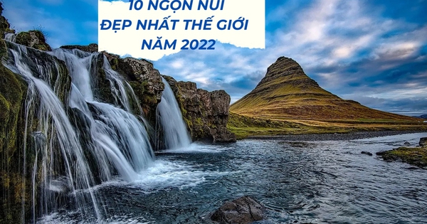 10 ngọn núi đẹp nhất thế giới năm 2022: Châu Á sở hữu 2 cái tên nổi tiếng bậc nhất