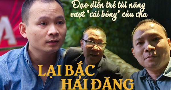 Đạo diễn Lại Bắc Hải Đăng: Con trai tài giỏi của Lại Văn Sâm và cách làm việc ít người biết