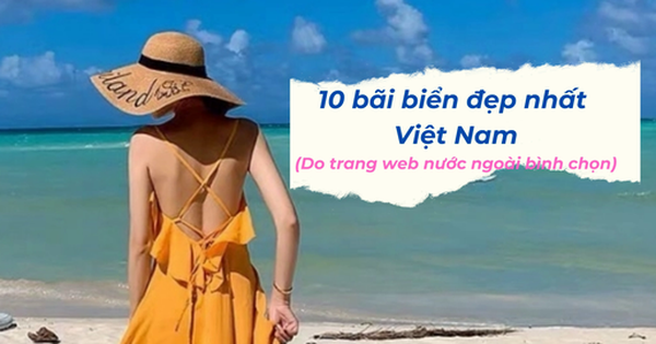 10 bãi biển đẹp nhất Việt Nam: 1 thành phố vinh dự sở hữu đến 3 cái tên trong danh sách