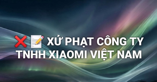 Xiaomi Việt Nam bị xử phạt 290 triệu đồng vì 3 hành vi vi phạm quyền lợi người tiêu dùng