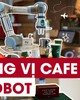 Độc đáo quán cà phê dùng robot pha chế, phục vụ thay người thật